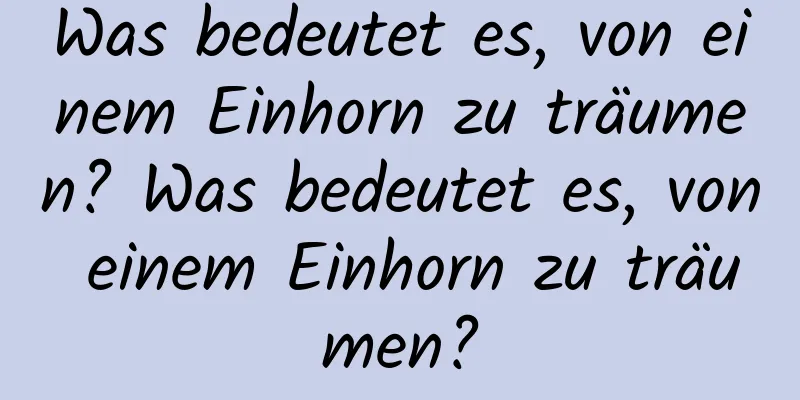 Was bedeutet es, von einem Einhorn zu träumen? Was bedeutet es, von einem Einhorn zu träumen?