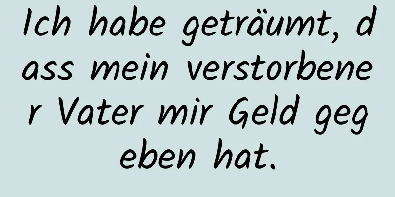 Ich habe geträumt, dass mein verstorbener Vater mir Geld gegeben hat.