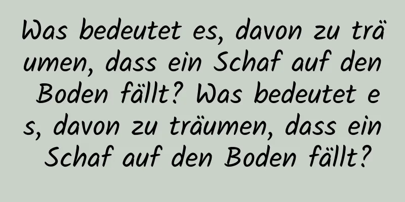 Was bedeutet es, davon zu träumen, dass ein Schaf auf den Boden fällt? Was bedeutet es, davon zu träumen, dass ein Schaf auf den Boden fällt?