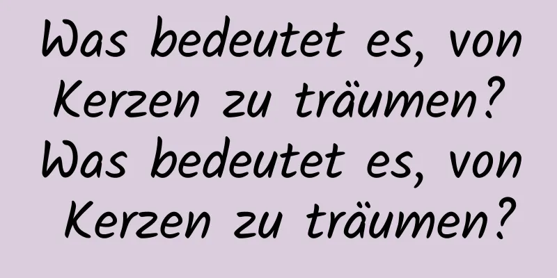 Was bedeutet es, von Kerzen zu träumen? Was bedeutet es, von Kerzen zu träumen?