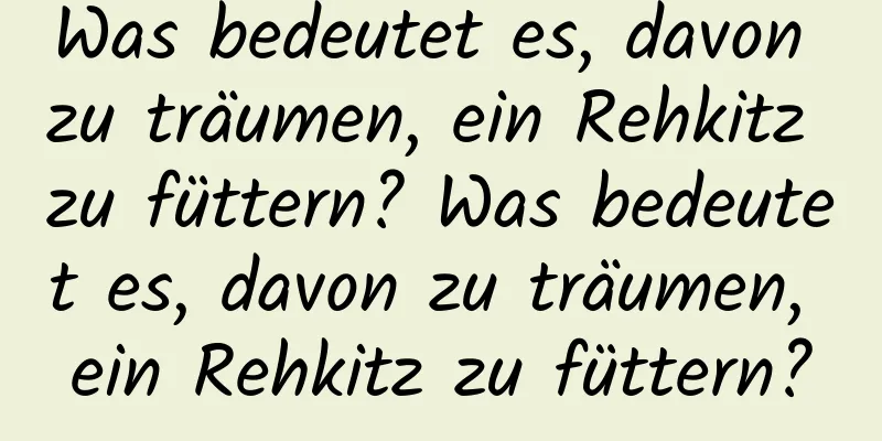 Was bedeutet es, davon zu träumen, ein Rehkitz zu füttern? Was bedeutet es, davon zu träumen, ein Rehkitz zu füttern?