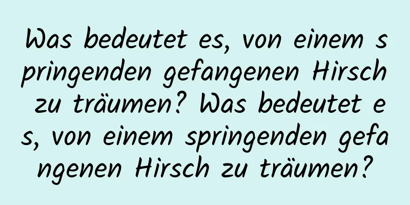 Was bedeutet es, von einem springenden gefangenen Hirsch zu träumen? Was bedeutet es, von einem springenden gefangenen Hirsch zu träumen?