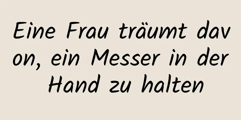 Eine Frau träumt davon, ein Messer in der Hand zu halten