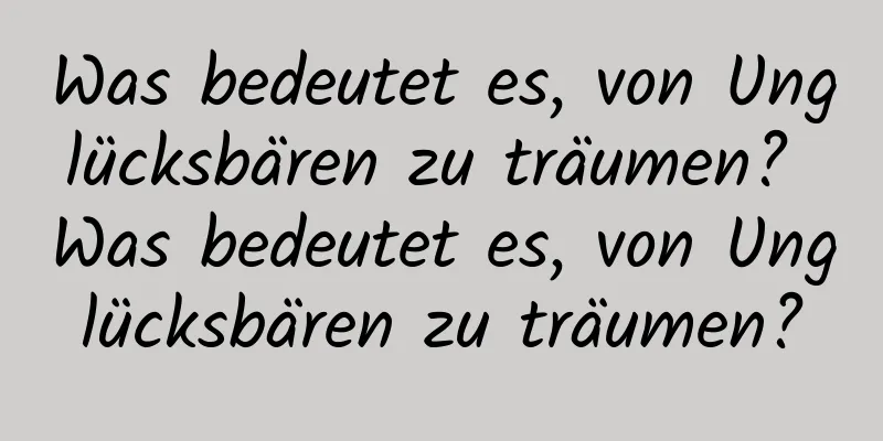 Was bedeutet es, von Unglücksbären zu träumen? Was bedeutet es, von Unglücksbären zu träumen?