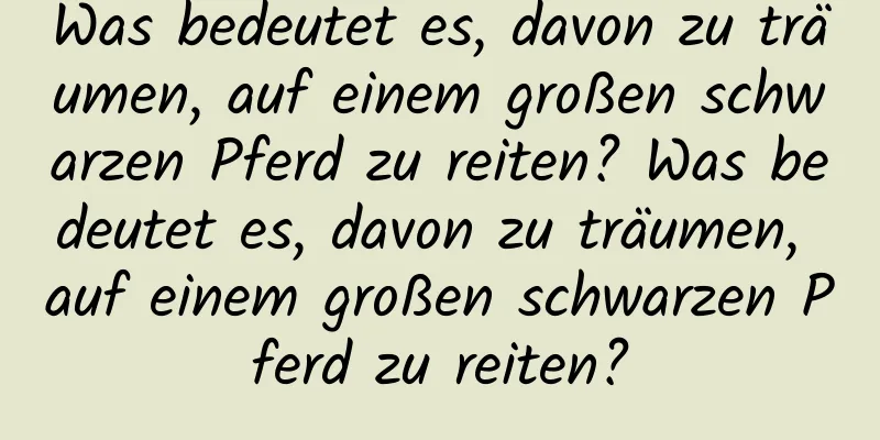 Was bedeutet es, davon zu träumen, auf einem großen schwarzen Pferd zu reiten? Was bedeutet es, davon zu träumen, auf einem großen schwarzen Pferd zu reiten?