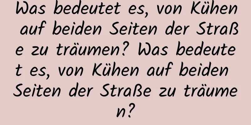 Was bedeutet es, von Kühen auf beiden Seiten der Straße zu träumen? Was bedeutet es, von Kühen auf beiden Seiten der Straße zu träumen?