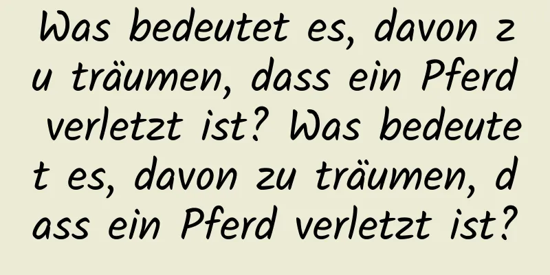 Was bedeutet es, davon zu träumen, dass ein Pferd verletzt ist? Was bedeutet es, davon zu träumen, dass ein Pferd verletzt ist?