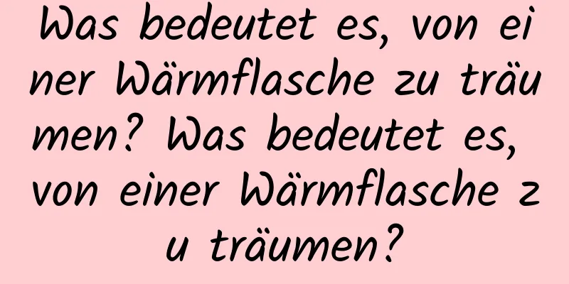 Was bedeutet es, von einer Wärmflasche zu träumen? Was bedeutet es, von einer Wärmflasche zu träumen?