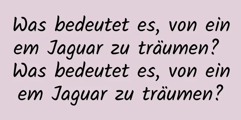 Was bedeutet es, von einem Jaguar zu träumen? Was bedeutet es, von einem Jaguar zu träumen?