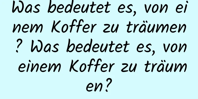 Was bedeutet es, von einem Koffer zu träumen? Was bedeutet es, von einem Koffer zu träumen?