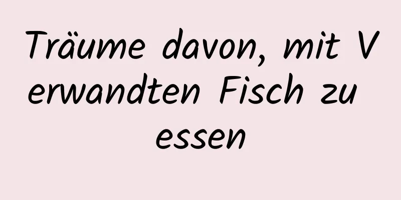 Träume davon, mit Verwandten Fisch zu essen