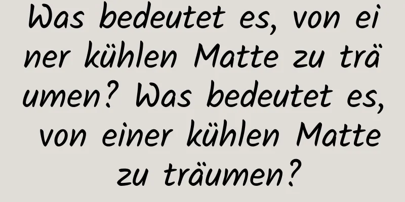 Was bedeutet es, von einer kühlen Matte zu träumen? Was bedeutet es, von einer kühlen Matte zu träumen?