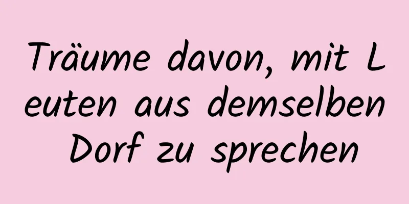 Träume davon, mit Leuten aus demselben Dorf zu sprechen