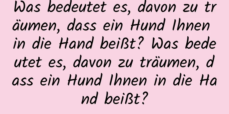 Was bedeutet es, davon zu träumen, dass ein Hund Ihnen in die Hand beißt? Was bedeutet es, davon zu träumen, dass ein Hund Ihnen in die Hand beißt?