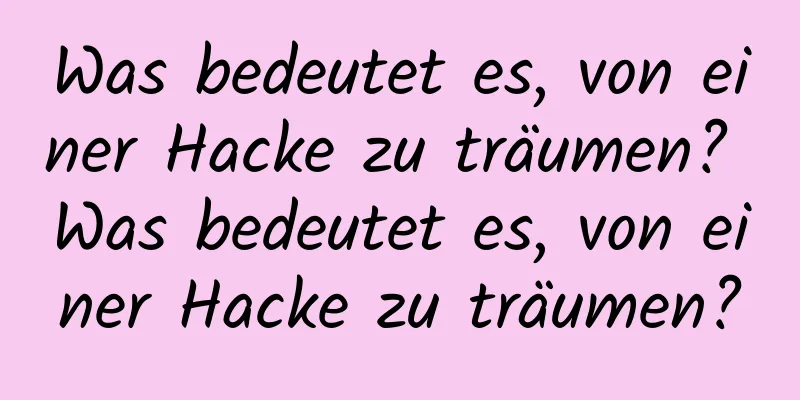 Was bedeutet es, von einer Hacke zu träumen? Was bedeutet es, von einer Hacke zu träumen?