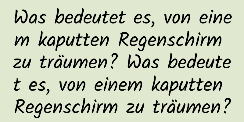 Was bedeutet es, von einem kaputten Regenschirm zu träumen? Was bedeutet es, von einem kaputten Regenschirm zu träumen?