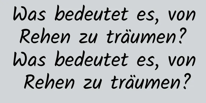 Was bedeutet es, von Rehen zu träumen? Was bedeutet es, von Rehen zu träumen?