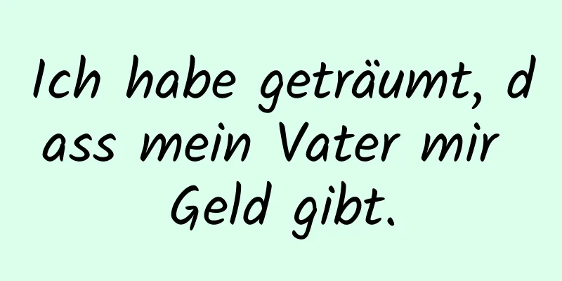 Ich habe geträumt, dass mein Vater mir Geld gibt.