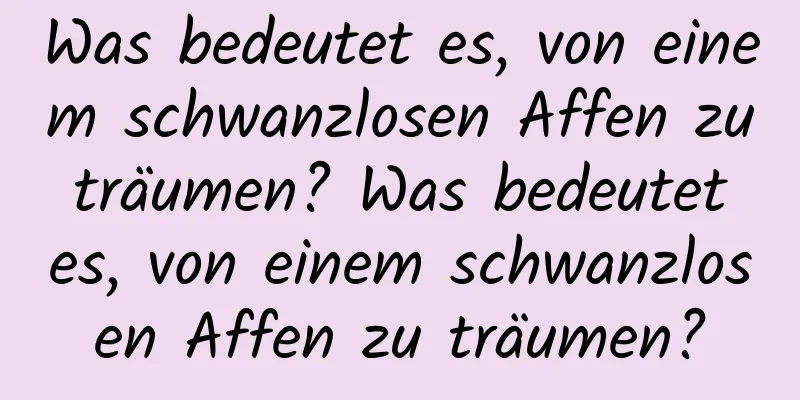 Was bedeutet es, von einem schwanzlosen Affen zu träumen? Was bedeutet es, von einem schwanzlosen Affen zu träumen?