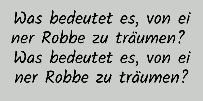 Was bedeutet es, von einer Robbe zu träumen? Was bedeutet es, von einer Robbe zu träumen?