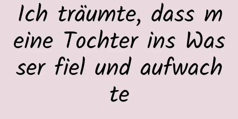 Ich träumte, dass meine Tochter ins Wasser fiel und aufwachte