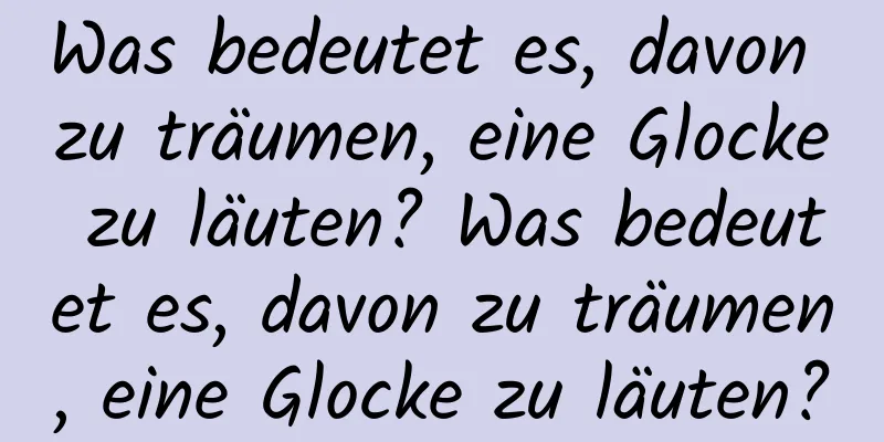 Was bedeutet es, davon zu träumen, eine Glocke zu läuten? Was bedeutet es, davon zu träumen, eine Glocke zu läuten?