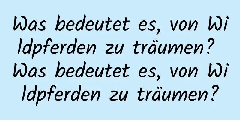 Was bedeutet es, von Wildpferden zu träumen? Was bedeutet es, von Wildpferden zu träumen?