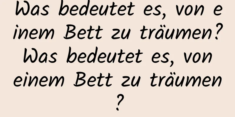 Was bedeutet es, von einem Bett zu träumen? Was bedeutet es, von einem Bett zu träumen?