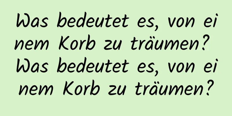 Was bedeutet es, von einem Korb zu träumen? Was bedeutet es, von einem Korb zu träumen?