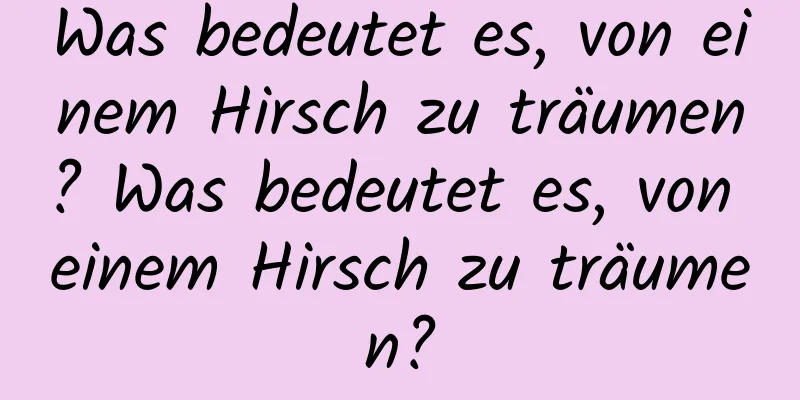 Was bedeutet es, von einem Hirsch zu träumen? Was bedeutet es, von einem Hirsch zu träumen?