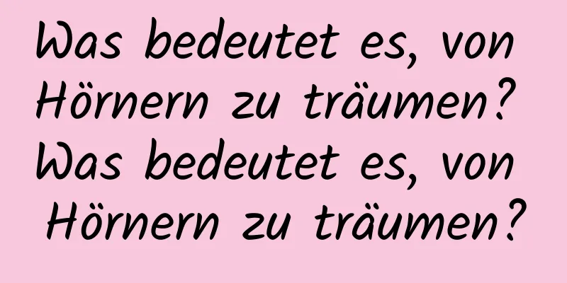 Was bedeutet es, von Hörnern zu träumen? Was bedeutet es, von Hörnern zu träumen?