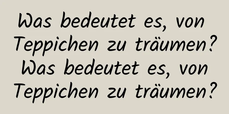 Was bedeutet es, von Teppichen zu träumen? Was bedeutet es, von Teppichen zu träumen?