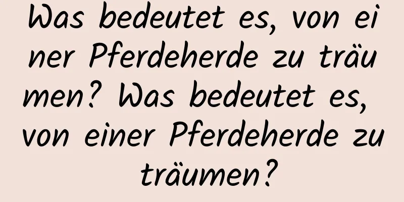 Was bedeutet es, von einer Pferdeherde zu träumen? Was bedeutet es, von einer Pferdeherde zu träumen?