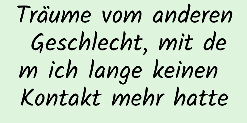 Träume vom anderen Geschlecht, mit dem ich lange keinen Kontakt mehr hatte