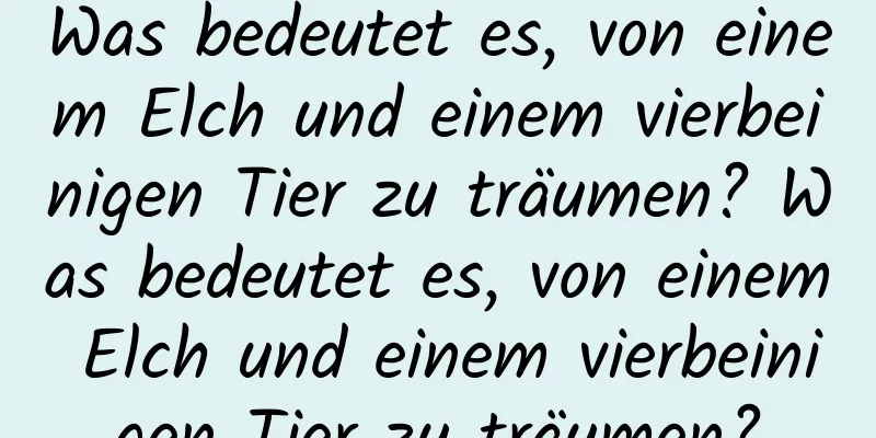 Was bedeutet es, von einem Elch und einem vierbeinigen Tier zu träumen? Was bedeutet es, von einem Elch und einem vierbeinigen Tier zu träumen?