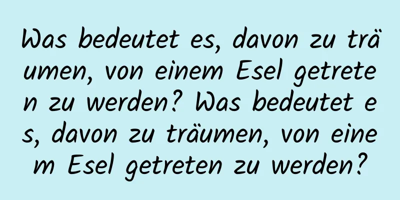 Was bedeutet es, davon zu träumen, von einem Esel getreten zu werden? Was bedeutet es, davon zu träumen, von einem Esel getreten zu werden?