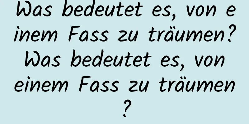 Was bedeutet es, von einem Fass zu träumen? Was bedeutet es, von einem Fass zu träumen?