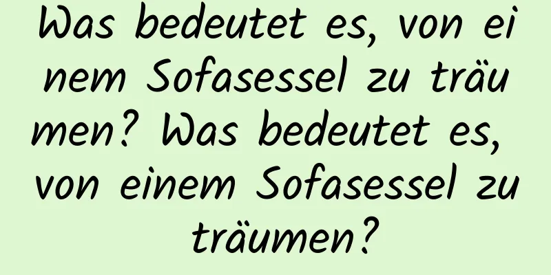 Was bedeutet es, von einem Sofasessel zu träumen? Was bedeutet es, von einem Sofasessel zu träumen?