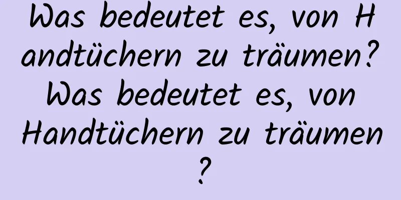 Was bedeutet es, von Handtüchern zu träumen? Was bedeutet es, von Handtüchern zu träumen?