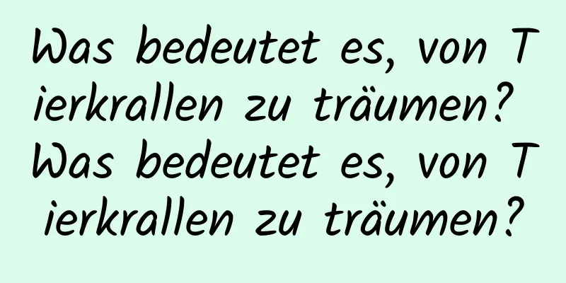 Was bedeutet es, von Tierkrallen zu träumen? Was bedeutet es, von Tierkrallen zu träumen?