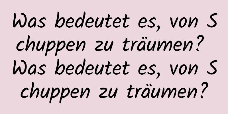 Was bedeutet es, von Schuppen zu träumen? Was bedeutet es, von Schuppen zu träumen?