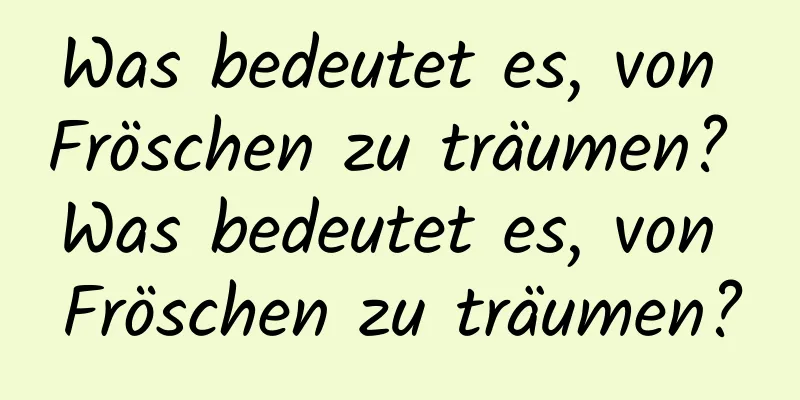 Was bedeutet es, von Fröschen zu träumen? Was bedeutet es, von Fröschen zu träumen?