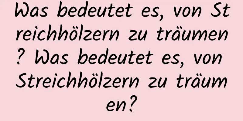 Was bedeutet es, von Streichhölzern zu träumen? Was bedeutet es, von Streichhölzern zu träumen?