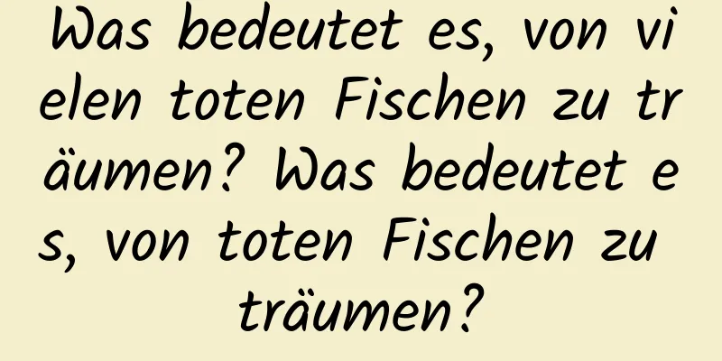 Was bedeutet es, von vielen toten Fischen zu träumen? Was bedeutet es, von toten Fischen zu träumen?