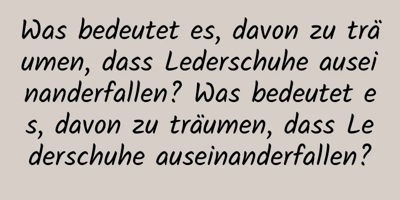 Was bedeutet es, davon zu träumen, dass Lederschuhe auseinanderfallen? Was bedeutet es, davon zu träumen, dass Lederschuhe auseinanderfallen?