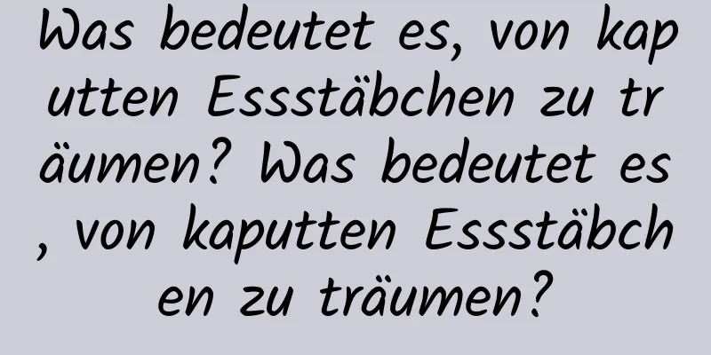 Was bedeutet es, von kaputten Essstäbchen zu träumen? Was bedeutet es, von kaputten Essstäbchen zu träumen?