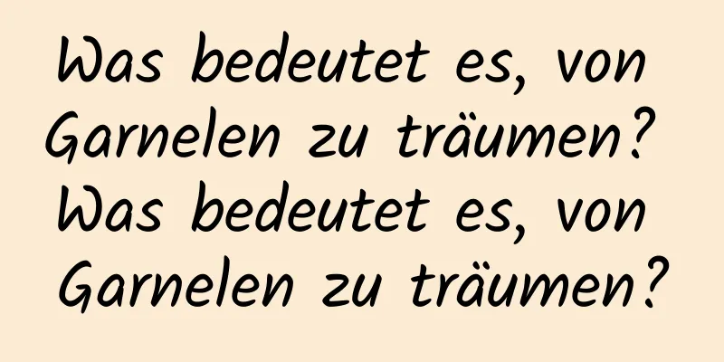 Was bedeutet es, von Garnelen zu träumen? Was bedeutet es, von Garnelen zu träumen?