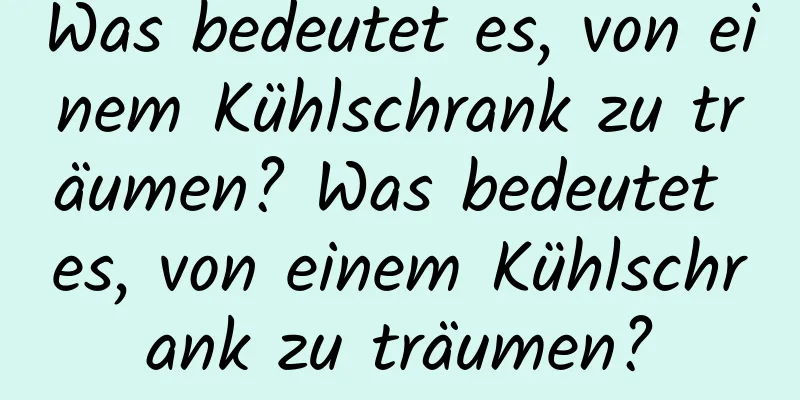 Was bedeutet es, von einem Kühlschrank zu träumen? Was bedeutet es, von einem Kühlschrank zu träumen?