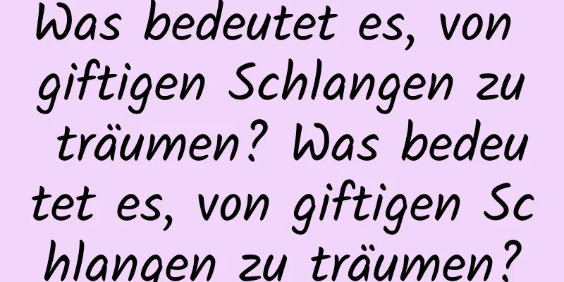 Was bedeutet es, von giftigen Schlangen zu träumen? Was bedeutet es, von giftigen Schlangen zu träumen?