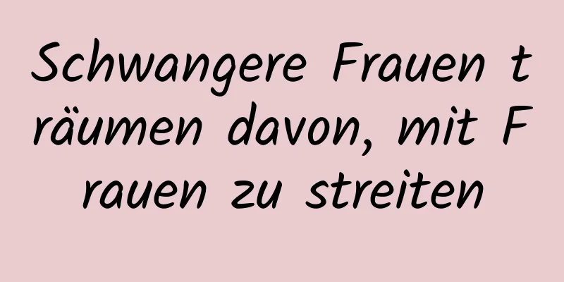 Schwangere Frauen träumen davon, mit Frauen zu streiten